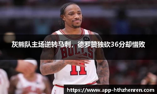 灰熊队主场逆转马刺，德罗赞独砍36分却惜败